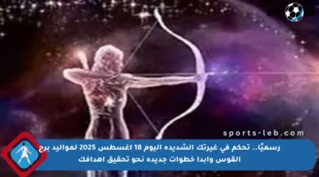 رسميًا.. تحكم في غيرتك الشديدة اليوم 18 أغسطس 2025 لمواليد برج القوس وابدأ خطوات جديدة نحو تحقيق أهدافك